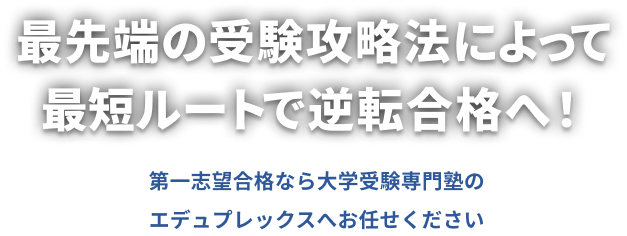 最先端の受験攻略方によって最短ルートで逆転合格へ!第一志望合格なら大学受験専門塾のエデュプレックスへお任せください